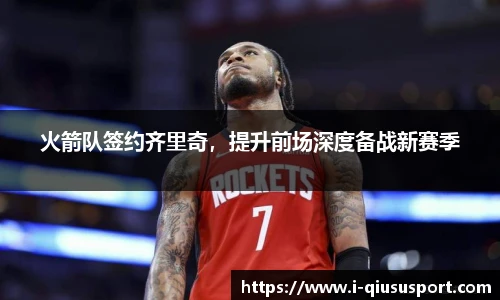 火箭队签约齐里奇，提升前场深度备战新赛季