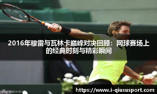 2016年穆雷与瓦林卡巅峰对决回顾：网球赛场上的经典时刻与精彩瞬间