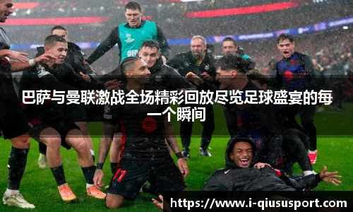 巴萨与曼联激战全场精彩回放尽览足球盛宴的每一个瞬间