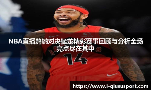 NBA直播鹈鹕对决猛龙精彩赛事回顾与分析全场亮点尽在其中