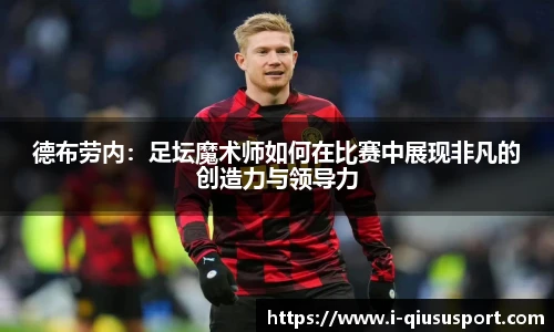 德布劳内：足坛魔术师如何在比赛中展现非凡的创造力与领导力
